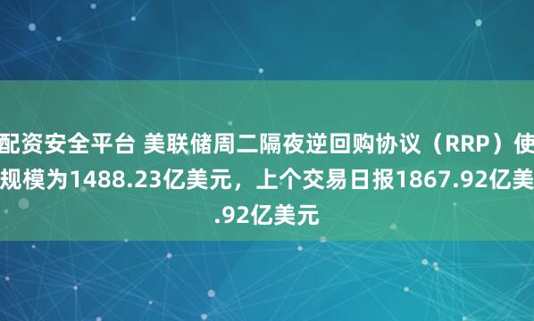 配资安全平台 美联储周二隔夜逆回购协议（RRP）使用规模为1488.23亿美元，上个交易日报1867.92亿美元
