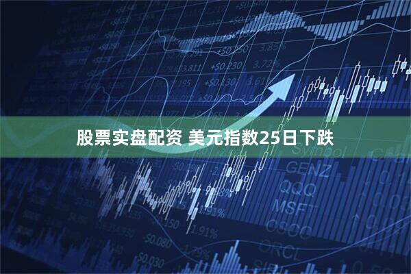 股票实盘配资 美元指数25日下跌