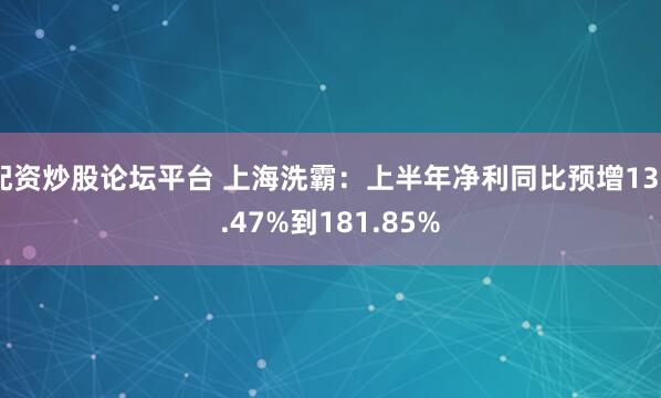 配资炒股论坛平台 上海洗霸：上半年净利同比预增136.47%到181.85%
