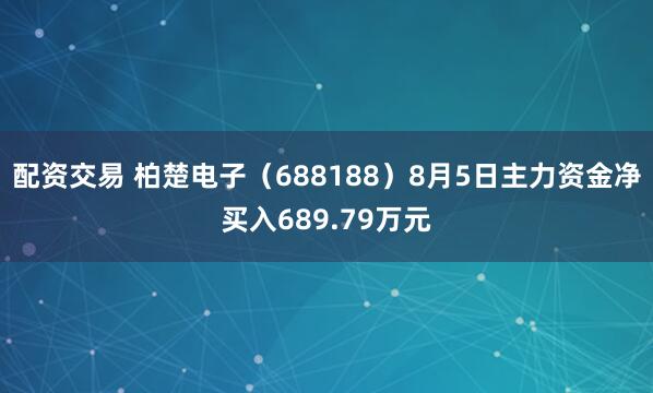配资交易 柏楚电子（688188）8月5日主力资金净买入689.79万元