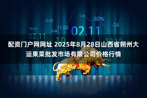配资门户网网址 2025年8月28日山西省朔州大运果菜批发市场有限公司价格行情