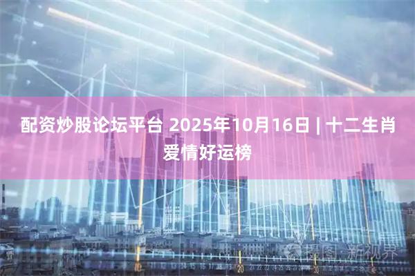 配资炒股论坛平台 2025年10月16日 | 十二生肖爱情好运榜