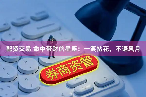 配资交易 命中带财的星座：一笑拈花，不语风月