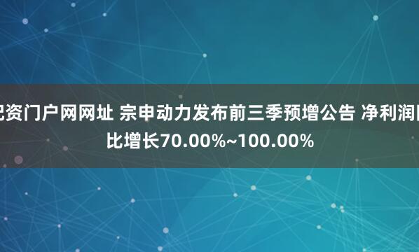 配资门户网网址 宗申动力发布前三季预增公告 净利润同比增长70.00%~100.00%