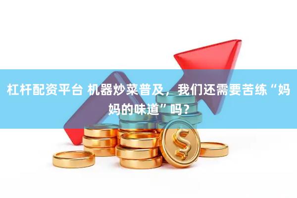 杠杆配资平台 机器炒菜普及，我们还需要苦练“妈妈的味道”吗？