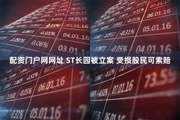 配资门户网网址 ST长园被立案 受损股民可索赔