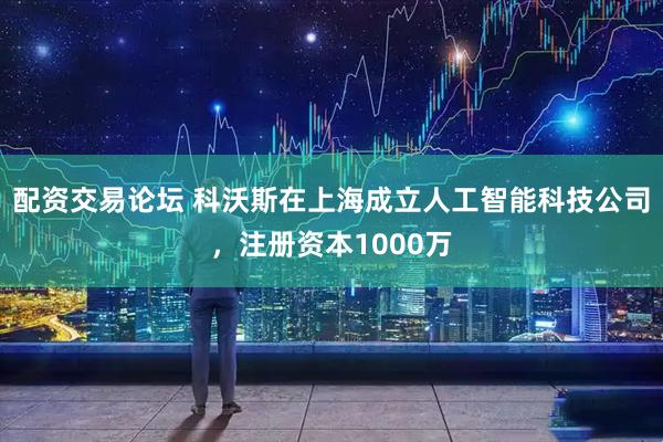 配资交易论坛 科沃斯在上海成立人工智能科技公司，注册资本1000万