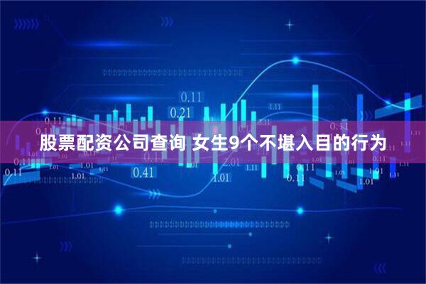 股票配资公司查询 女生9个不堪入目的行为