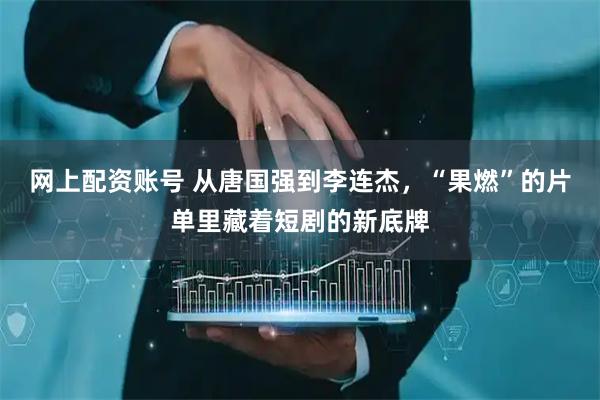 网上配资账号 从唐国强到李连杰，“果燃”的片单里藏着短剧的新底牌