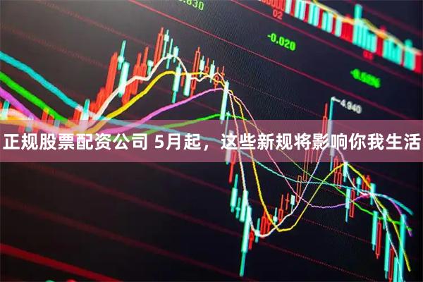 正规股票配资公司 5月起，这些新规将影响你我生活