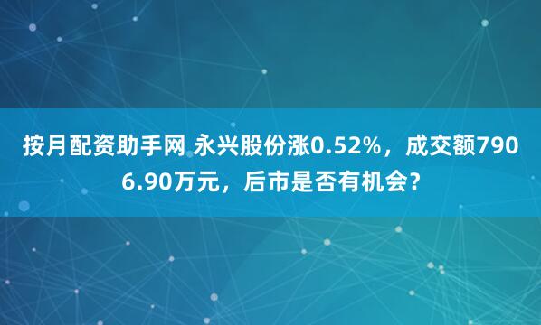 按月配资助手网 永兴股份涨0.52%，成交额7906.90万元，后市是否有机会？