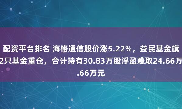配资平台排名 海格通信股价涨5.22%，益民基金旗下2只基金重仓，合计持有30.83万股浮盈赚取24.66万元